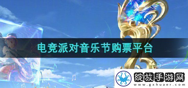 王者荣耀2024电竞派对音乐节在哪买票