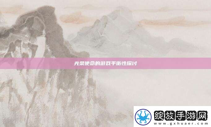 光荣使命的游戏平衡性探讨