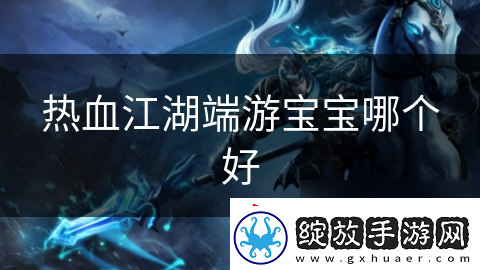 热血江湖端游宝宝哪个好