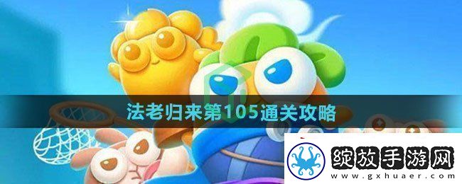 保卫萝卜4法老归来第105怎么过法老归来第105通关攻略
