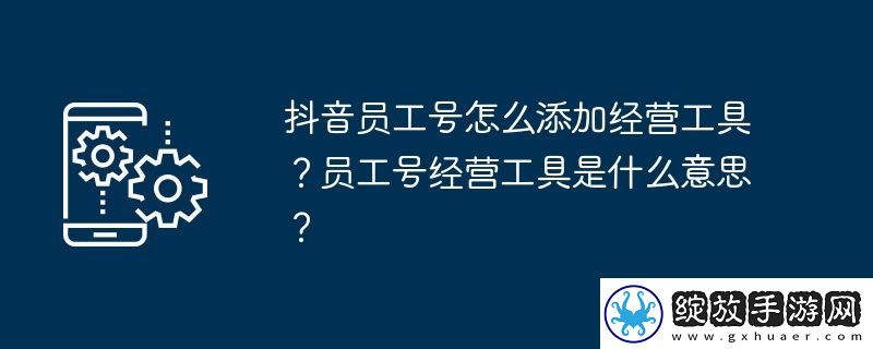 抖音员工号怎么添加经营工具