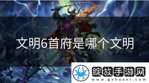 文明6首府是哪个文明