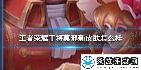 王者荣耀干将莫邪新皮肤怎么样