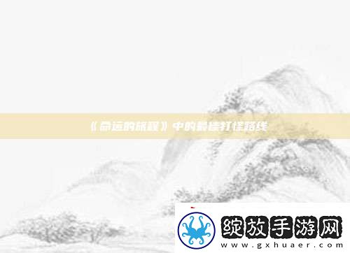 命运的旅程中的最佳打怪路线