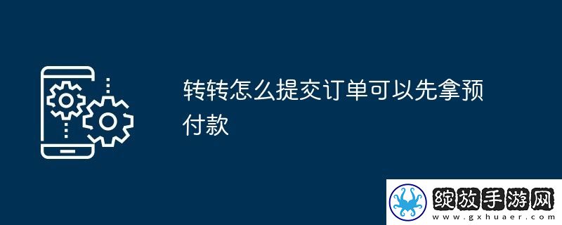 转转怎么提交订单可以先拿预付款
