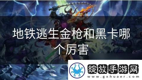地铁逃生金枪和黑卡哪个厉害