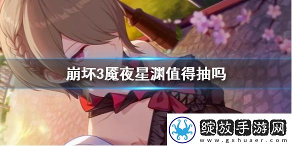 崩坏3魇夜星渊值得抽吗