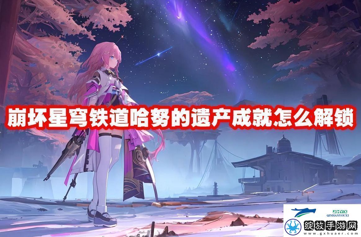 崩坏星穹铁道哈努的遗产成就解锁方法崩坏星穹铁道哈努的遗产成就怎么解锁