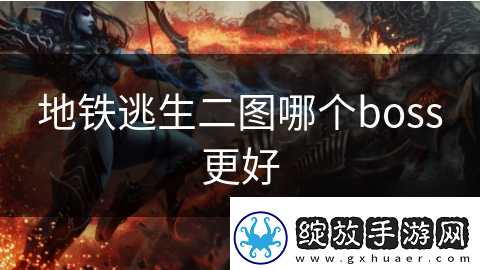 地铁逃生二图哪个boss更好