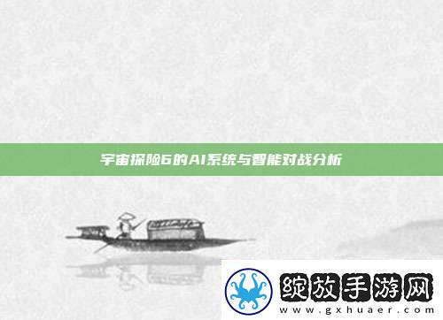 宇宙探险6的AI系统与智能对战分析