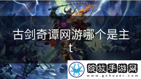 古剑奇谭网游哪个是主t