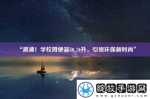 “潮涌！学校蹲便器5070升引领环保新时尚”