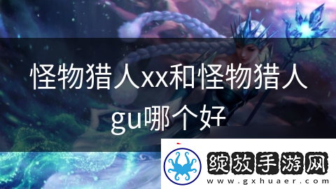 怪物猎人xx和怪物猎人gu哪个好