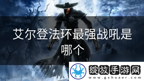 艾尔登法环最强战吼是哪个