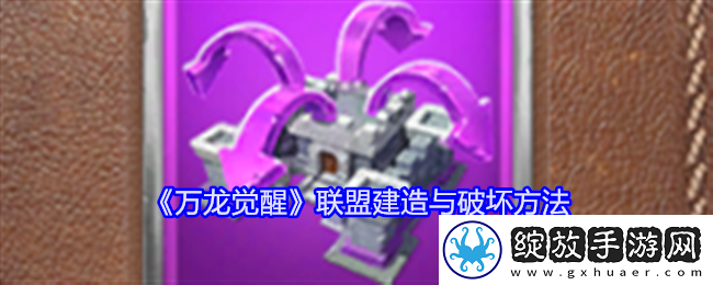 万龙觉醒联盟建造与破坏方法