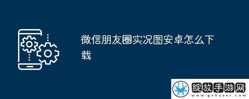 微信朋友圈实况图安卓怎么下载
