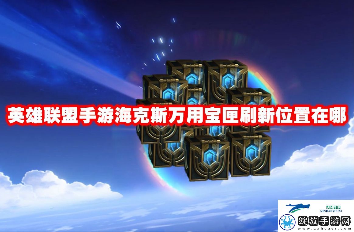 英雄联盟手游海克斯万用宝匣刷新位置在哪