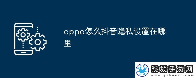 oppo怎么抖音隐私设置在哪里