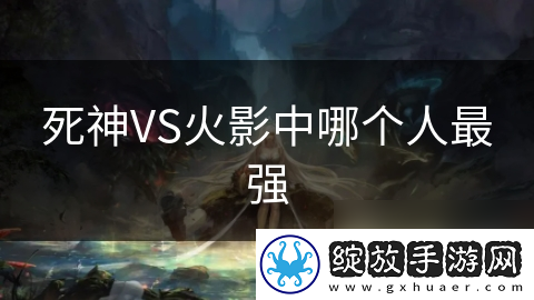死神VS火影中哪个人最强