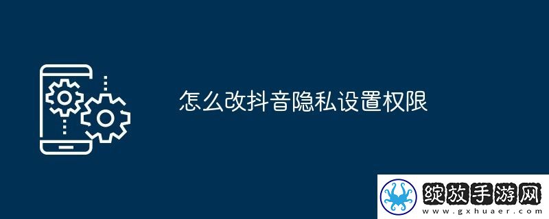 怎么改抖音隐私设置权限
