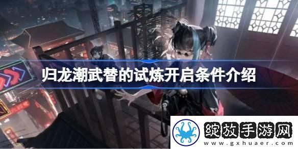 归龙潮武替的试炼开启条件是什么