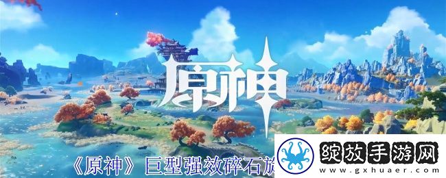 原神巨型强效碎石旋转获取攻略