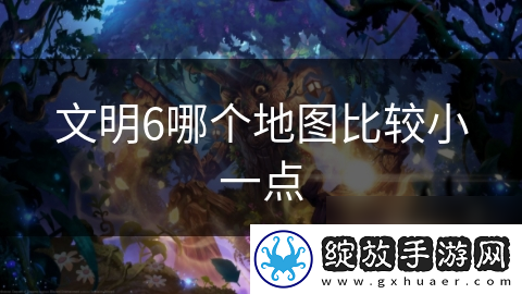 文明6哪个地图比较小一点