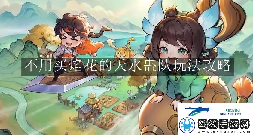 最强祖师不用买焰花的天水蛊队怎么玩