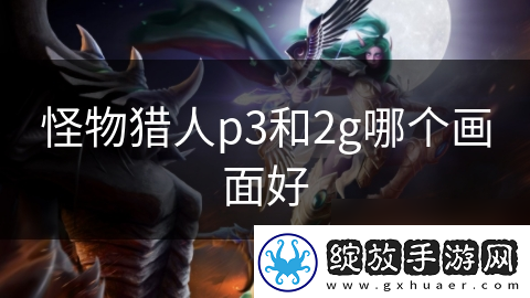 怪物猎人p3和2g哪个画面好