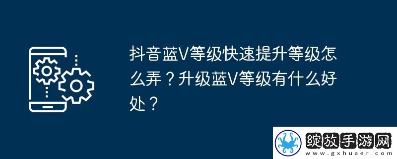 抖音蓝V等级快速提升等级怎么弄