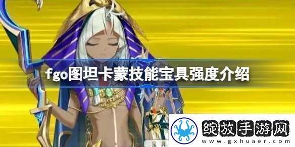 fgo图坦卡蒙技能宝具强度介绍fgo图坦卡蒙技能宝具怎么样