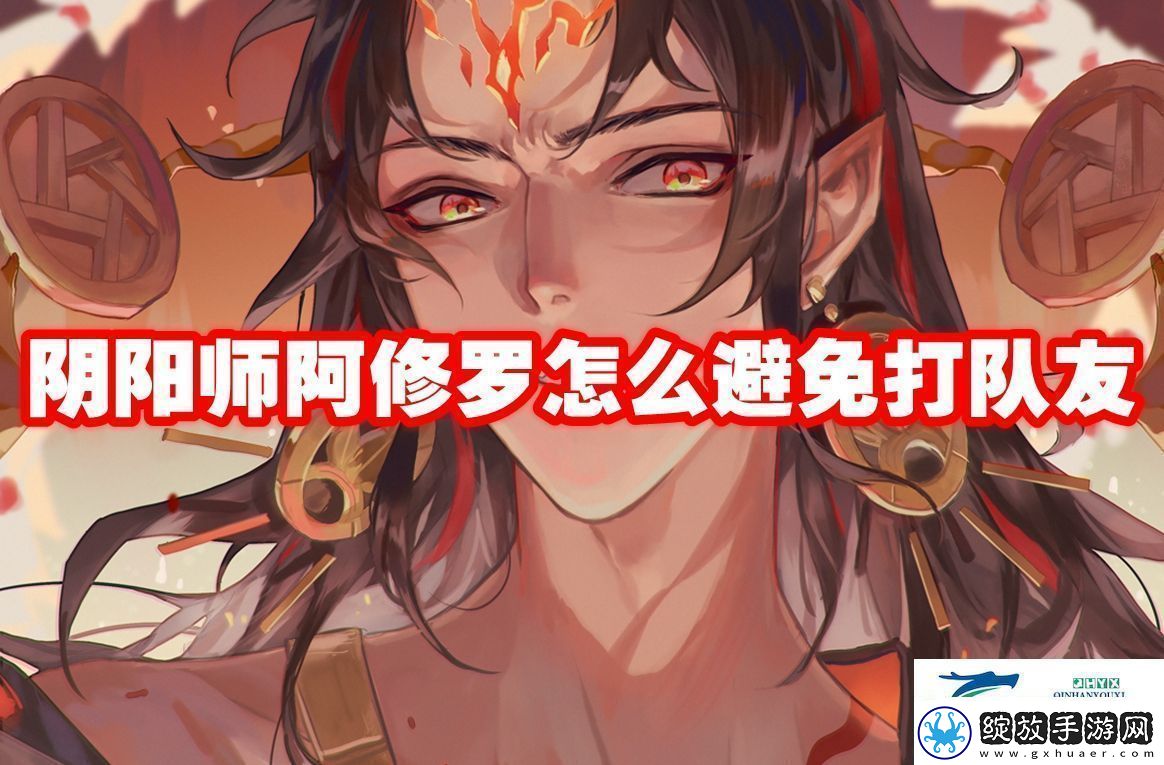 阴阳师阿修罗怎么避免打队友阴阳师阿修罗怎么避免打队友攻略