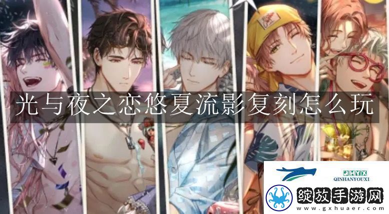 光与夜之恋悠夏流影复刻怎么玩光与夜之恋悠夏流影复刻玩法解读