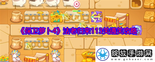 保卫萝卜4法老归来113关怎么过法老归来113关通关攻略
