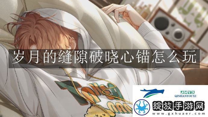 光与夜之恋岁月的缝隙破晓心锚怎么玩