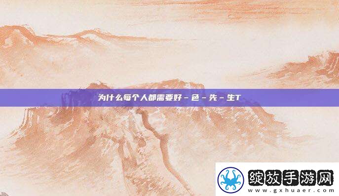 为什么每个人都需要好–色–先–生TⅤ