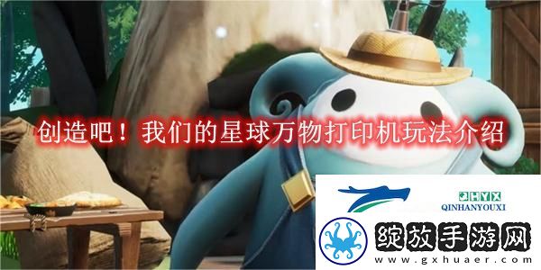 创造吧！我们的星球万物打印机玩法解读