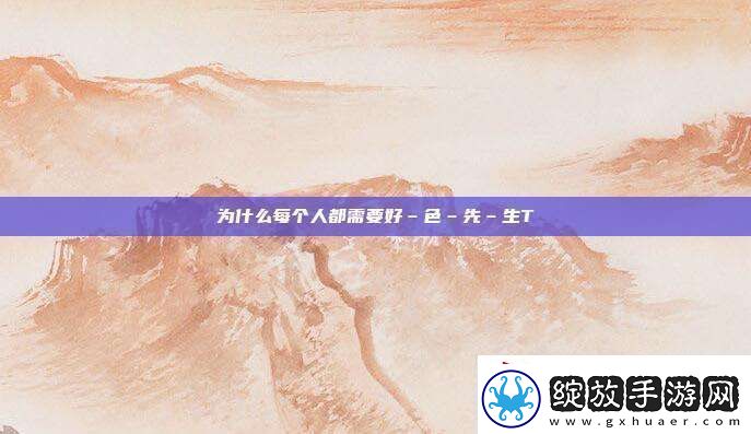 为什么每个人都需要好–色–先–生TⅤ