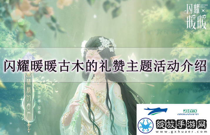 闪耀暖暖古木的礼赞活动怎么玩闪耀暖暖古木的礼赞主题活动解读