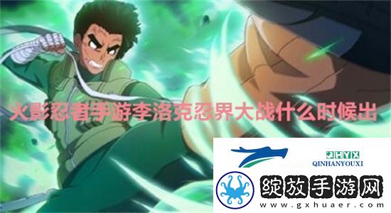 火影忍者手游李洛克忍界大战什么时候出火影忍者手游李洛克忍界大战上线时间一览
