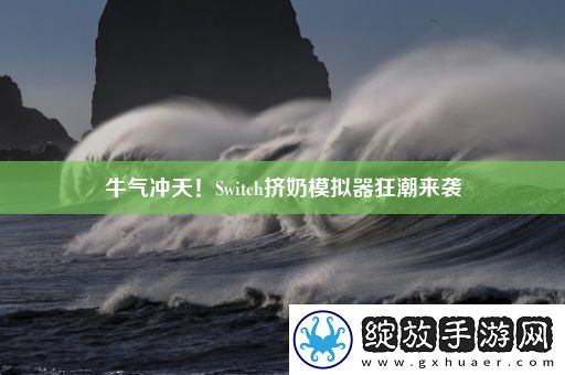 牛气冲天！Switch挤奶模拟器狂潮来袭