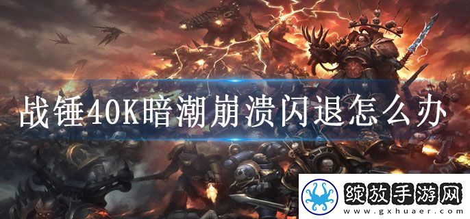 战锤40K暗潮崩溃闪退怎么办