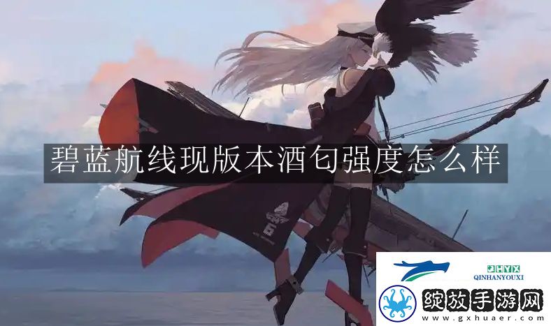 碧蓝航线现版本酒匂强度怎么样
