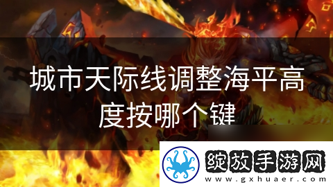 城市天际线调整海平高度按哪个键