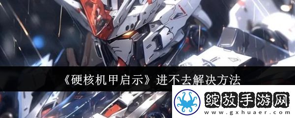硬核机甲启示进不去解决方法