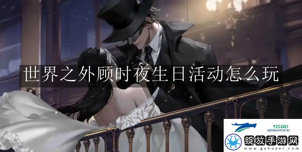 世界之外顾时夜生日活动怎么玩
