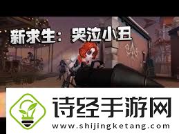 第五人格小丑技能详解第五人格小丑技能全面介绍