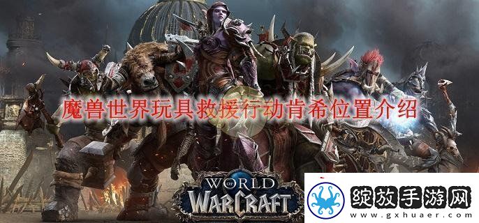 魔兽世界玩具救援行动肯希位置介绍