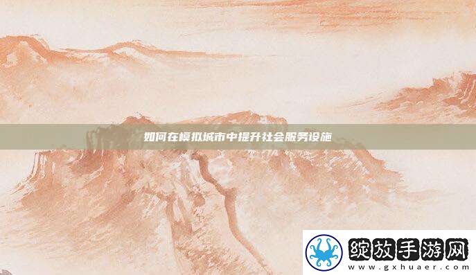 如何在模拟城市中提升社会服务设施