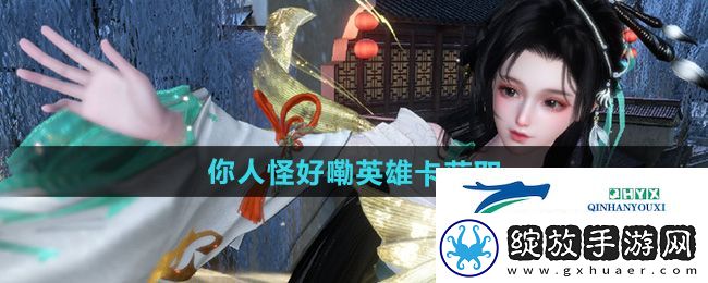 逆水寒手游你人怪好嘞英雄卡怎么获取